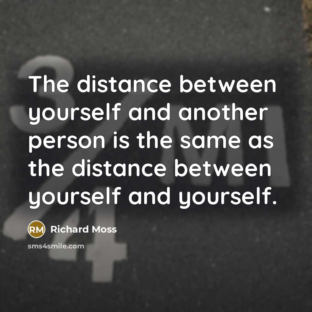 “The distance between yourself and another person is the same as the distance between yourself and yourself.” quote by Richard Moss