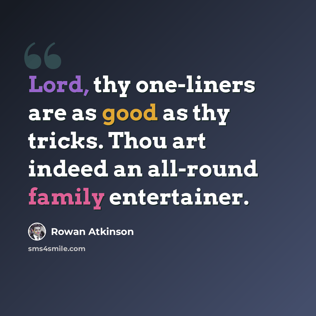 “Lord, thy one-liners are as good as thy tricks. Thou art indeed an all-round family entertainer.” quote by Rowan Atkinson