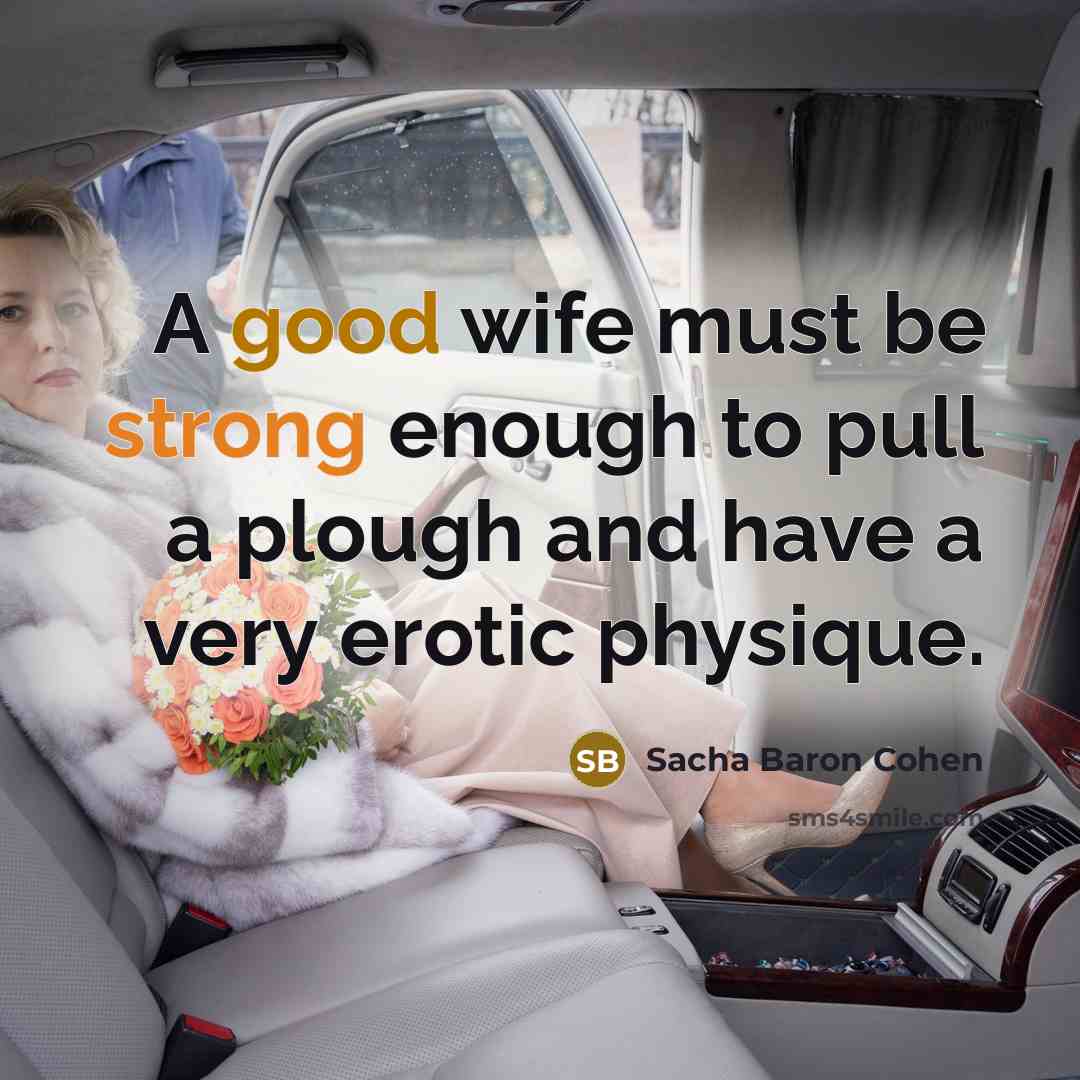“A good wife must be strong enough to pull a plough and have a very erotic physique.” quote by Sacha Baron Cohen
