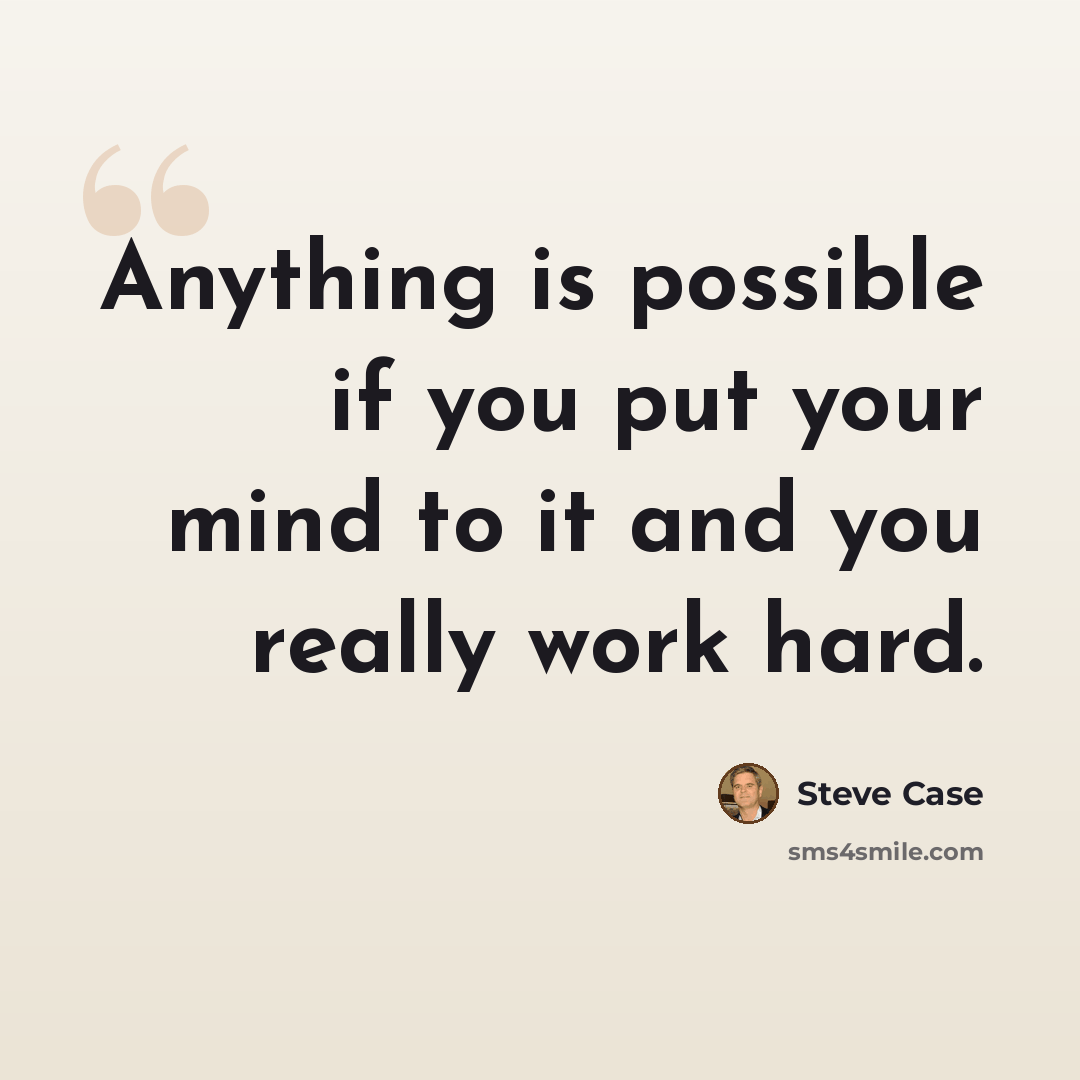 “Anything is possible if you put your mind to it and you really work hard.” quote by Steve Case