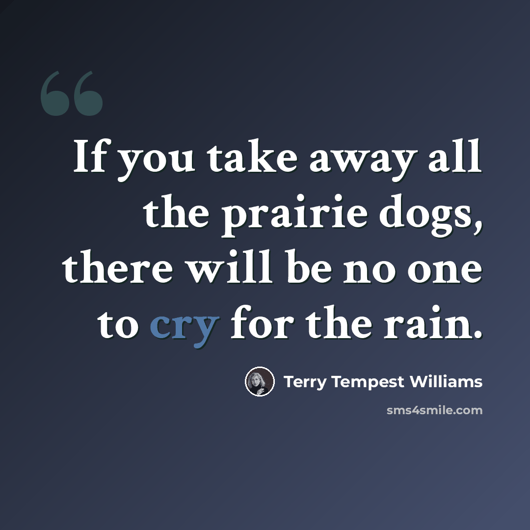 “If you take away all the prairie dogs, there will be no one to cry for the rain.” quote by Terry Tempest Williams