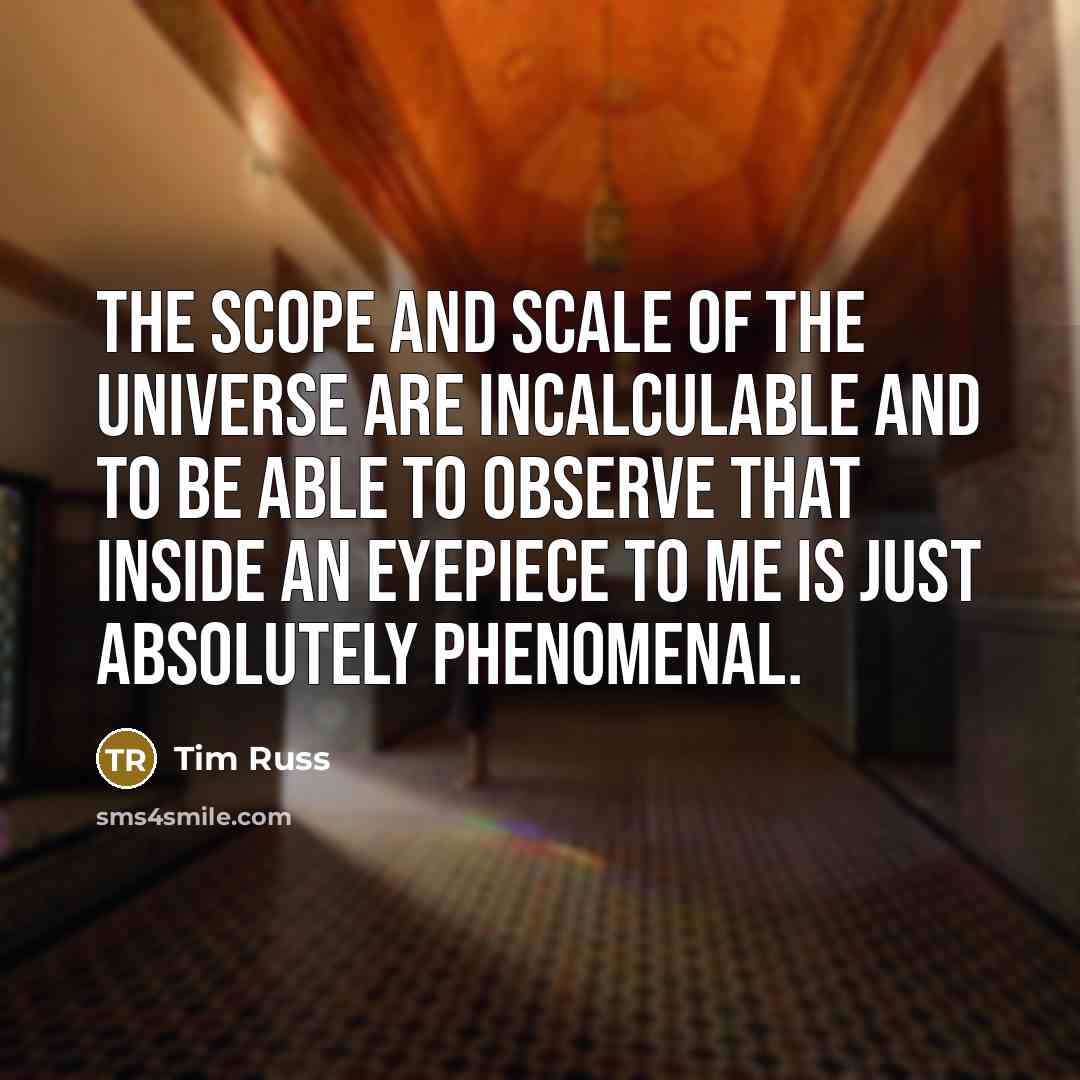 “The scope and scale of the universe are incalculable and to be able to observe that inside an eyepiece to me is just absolutely phenomenal.” quote by Tim Russ