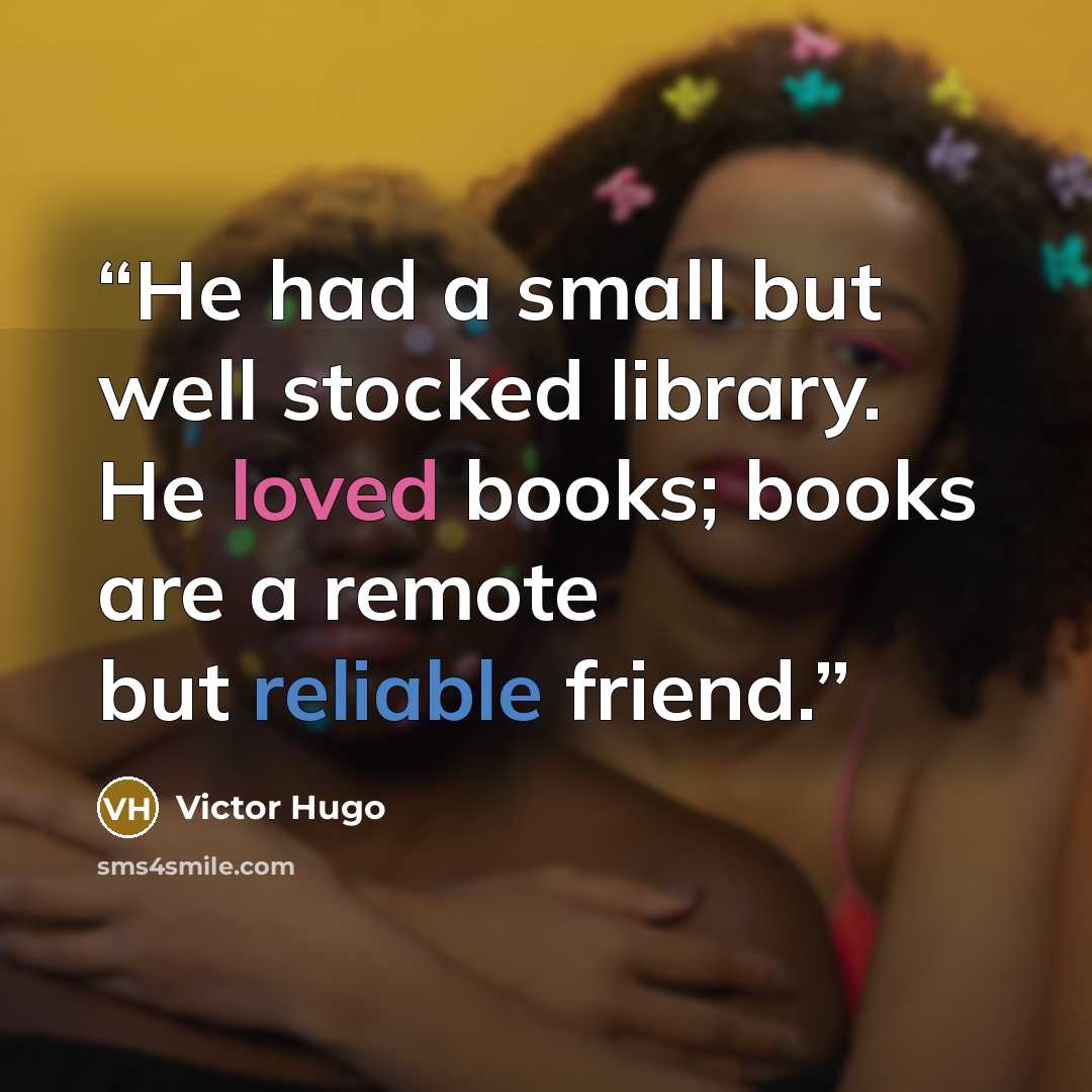 “He had a small but well stocked library. He loved books; books are a remote but reliable friend.” quote by Victor Hugo