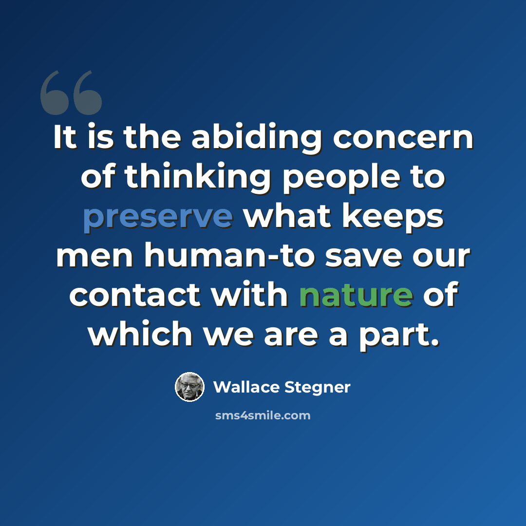 “It is the abiding concern of thinking people to preserve what keeps men human-to save our contact with nature of which we are a part.” quote by Wallace Stegner