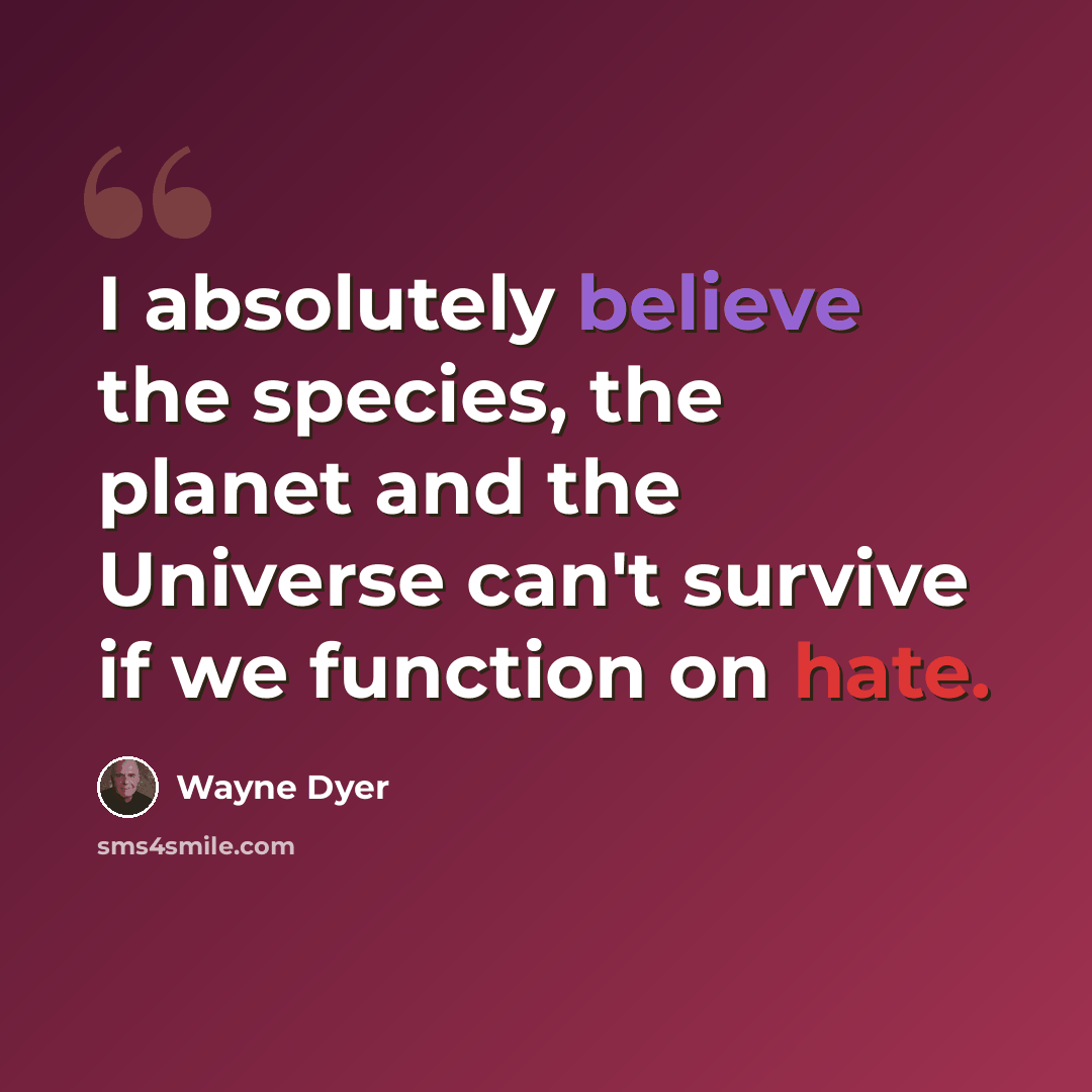 “I absolutely believe the species, the planet and the Universe can't survive if we function on hate.” quote by Wayne Dyer