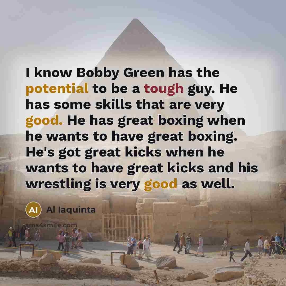 “I know Bobby Green has the potential to be a tough guy. He has some skills that are very good. He has great boxing when he wants to have great boxing. He's got great kicks when he wants to have great kicks and his wrestling is very good as well.” quote by Al Iaquinta