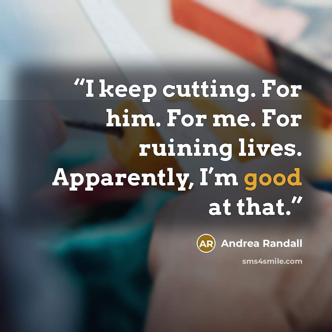 “I keep cutting. For him. For me. For ruining lives. Apparently, I’m good at that.” quote by Andrea Randall