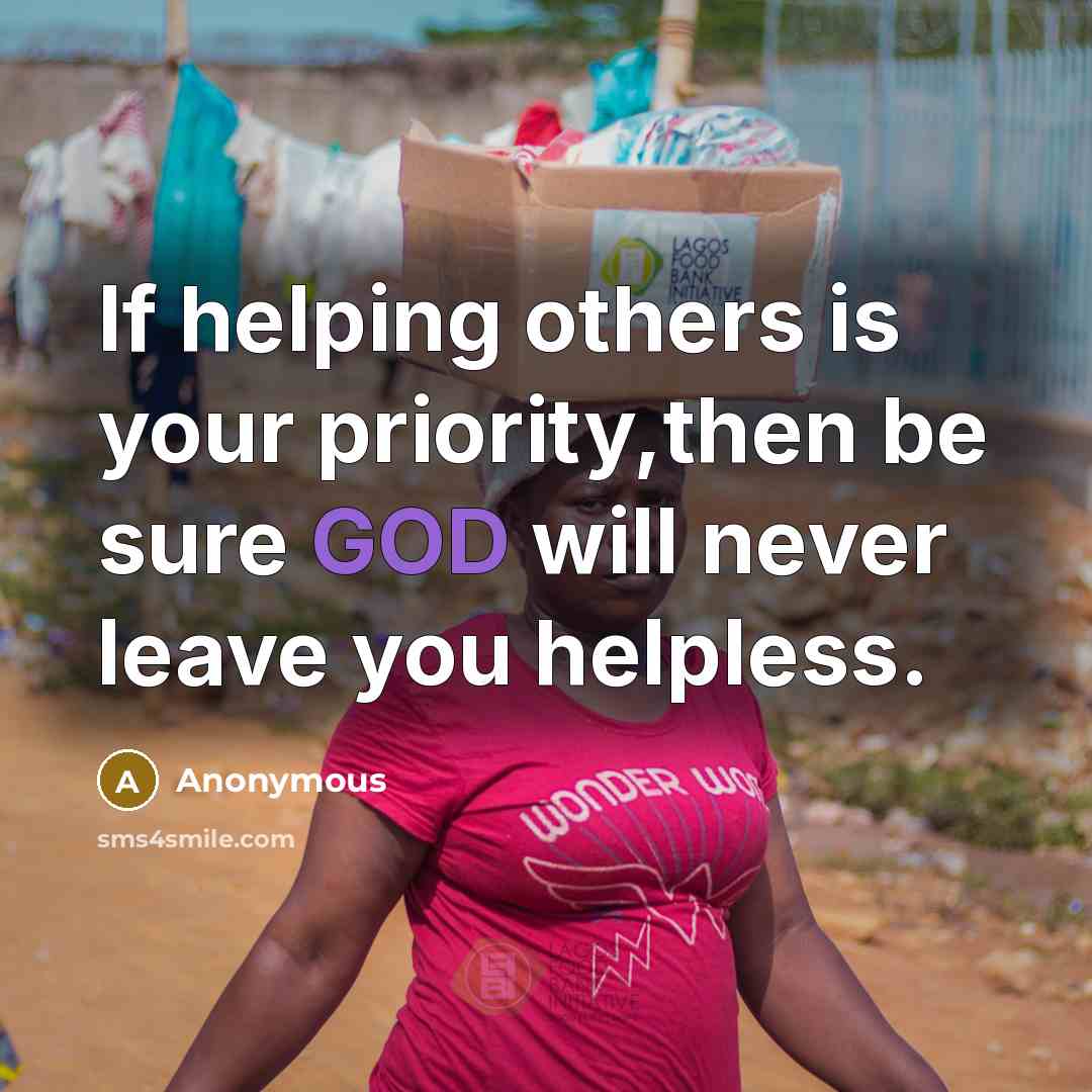 “If helping others is your priority,then be sure GOD will never leave you helpless.” quote by Anonymous