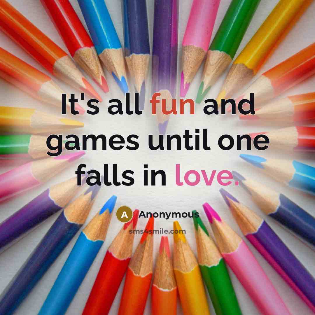 “It's all fun and games until one falls in love.” quote by Anonymous