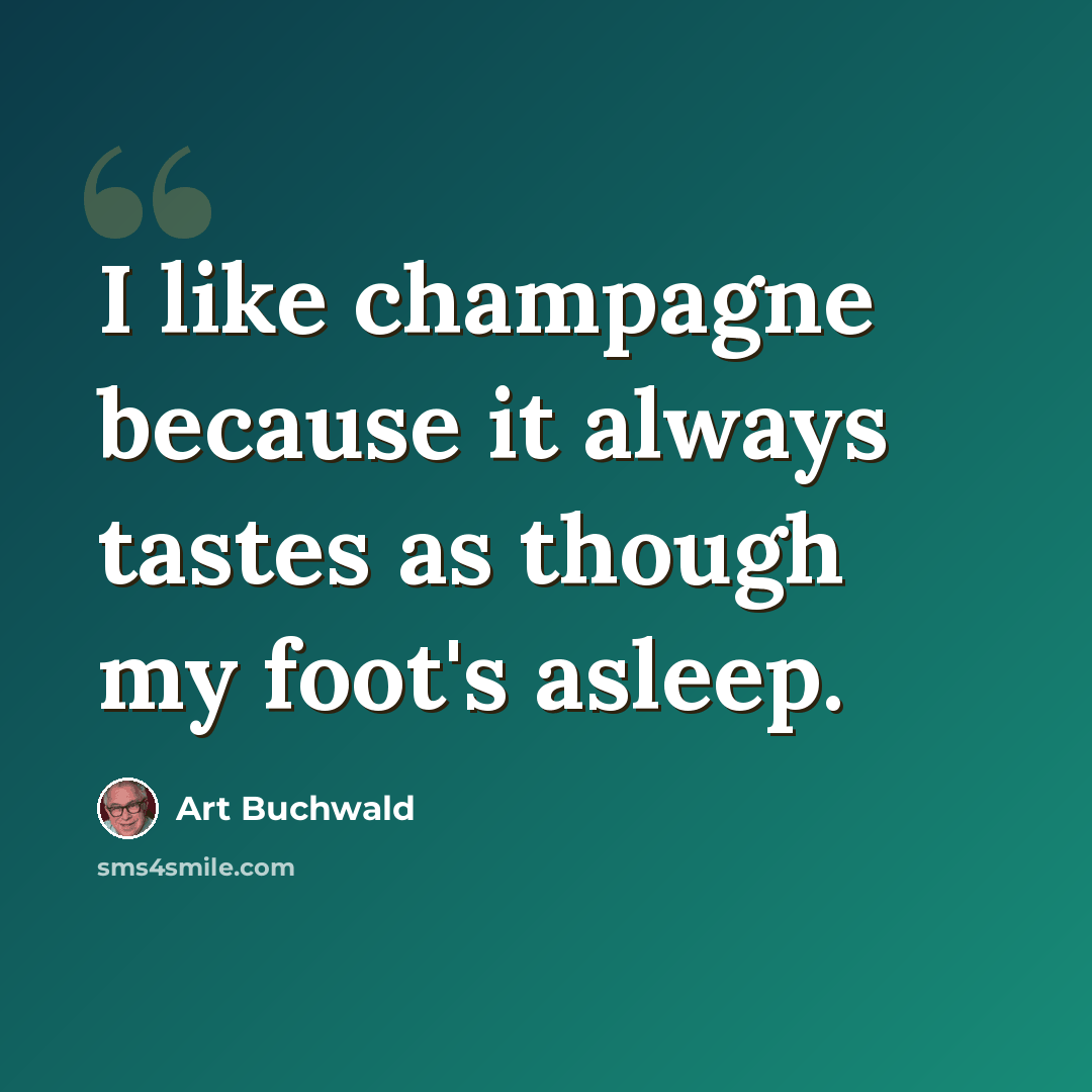 “I like champagne because it always tastes as though my foot's asleep.” quote by Art Buchwald