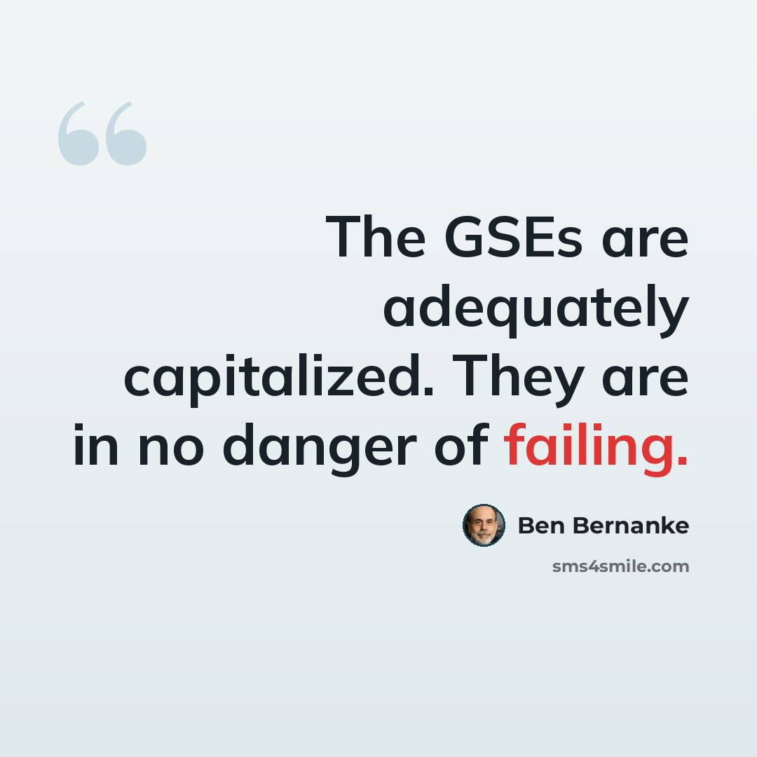 “The GSEs are adequately capitalized. They are in no danger of failing.” quote by Ben Bernanke
