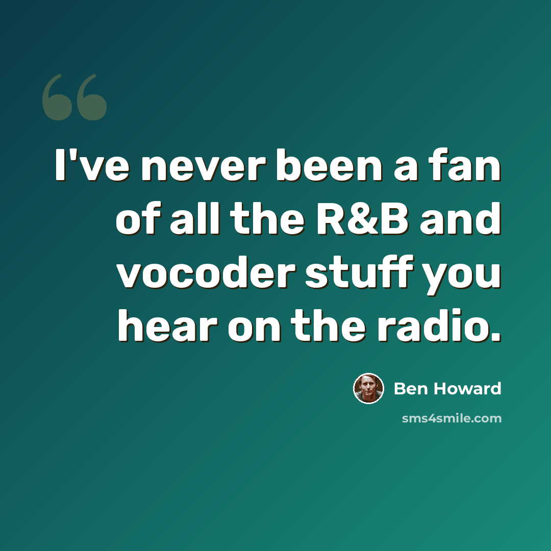 “I've never been a fan of all the R&B and vocoder stuff you hear on the radio.” quote by Ben Howard