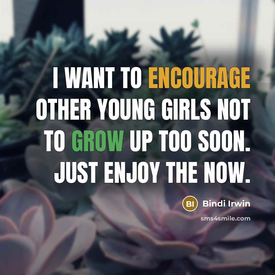 “I want to encourage other young girls not to grow up too soon. Just enjoy the now.” quote by Bindi Irwin