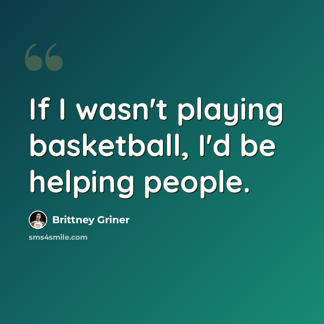 “If I wasn't playing basketball, I'd be helping people.” quote by Brittney Griner