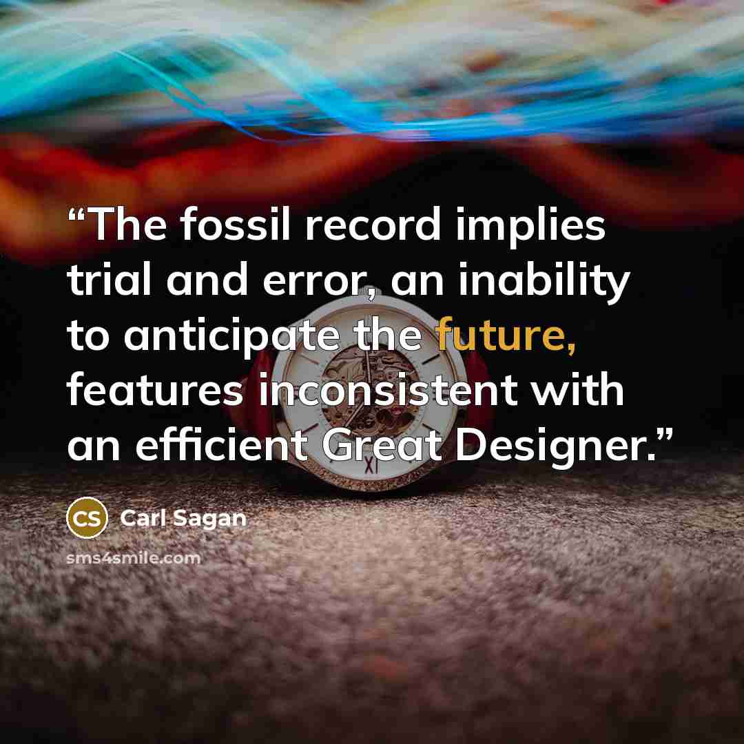 “The fossil record implies trial and error, an inability to anticipate the future, features inconsistent with an efficient Great Designer.” quote by Carl Sagan