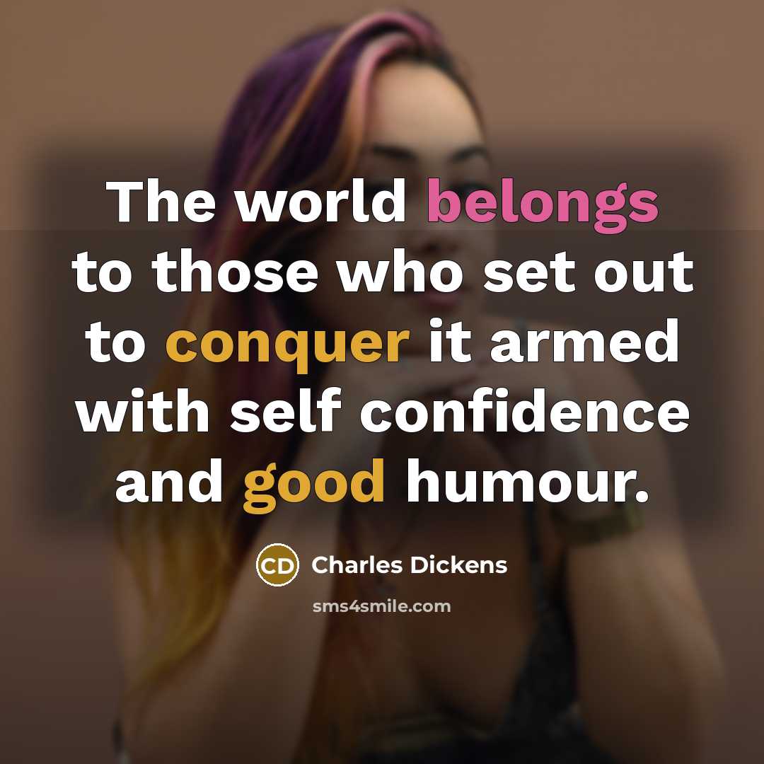 “The world belongs to those who set out to conquer it armed with self confidence and good humour.” quote by Charles Dickens