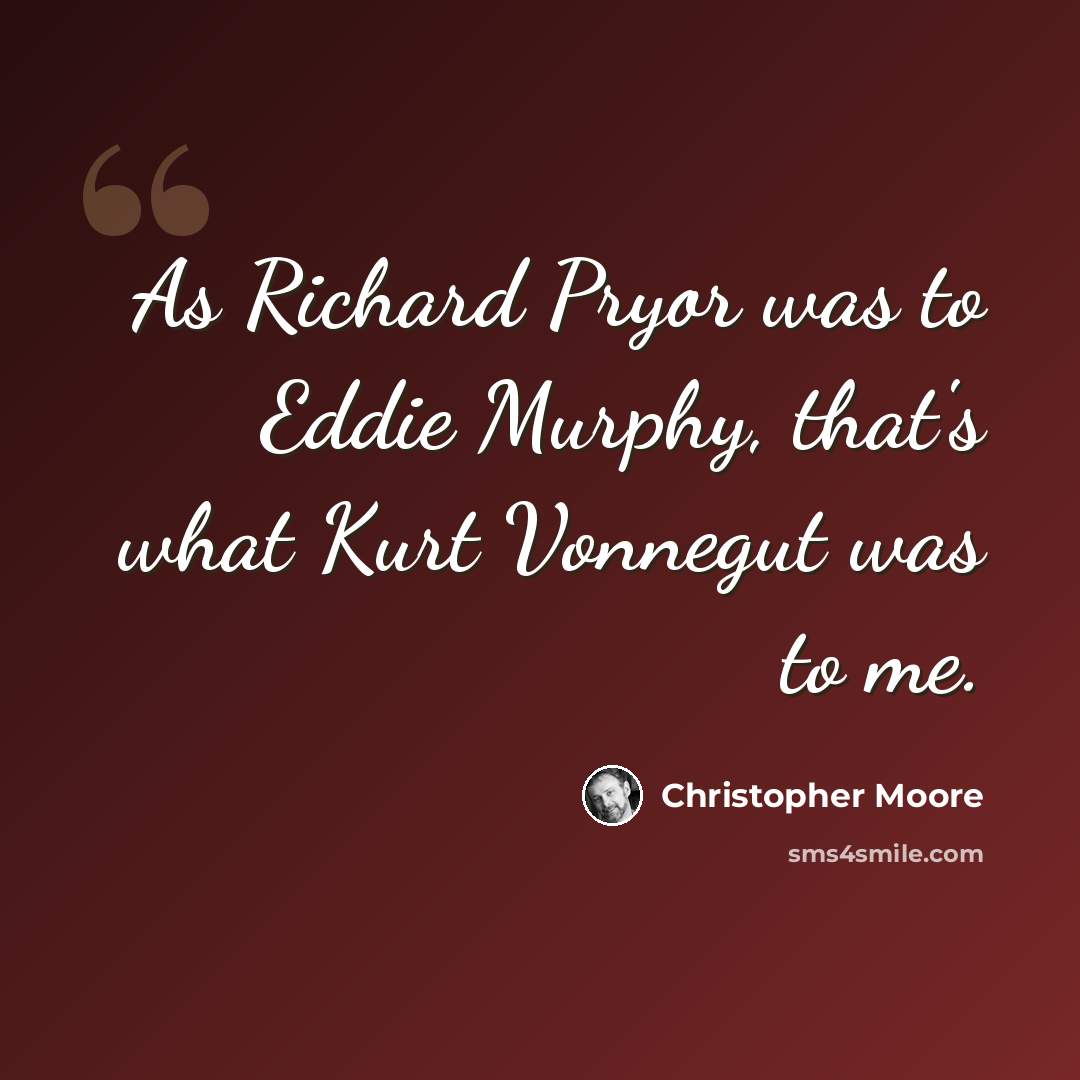 “As Richard Pryor was to Eddie Murphy, that's what Kurt Vonnegut was to me.” quote by Christopher Moore