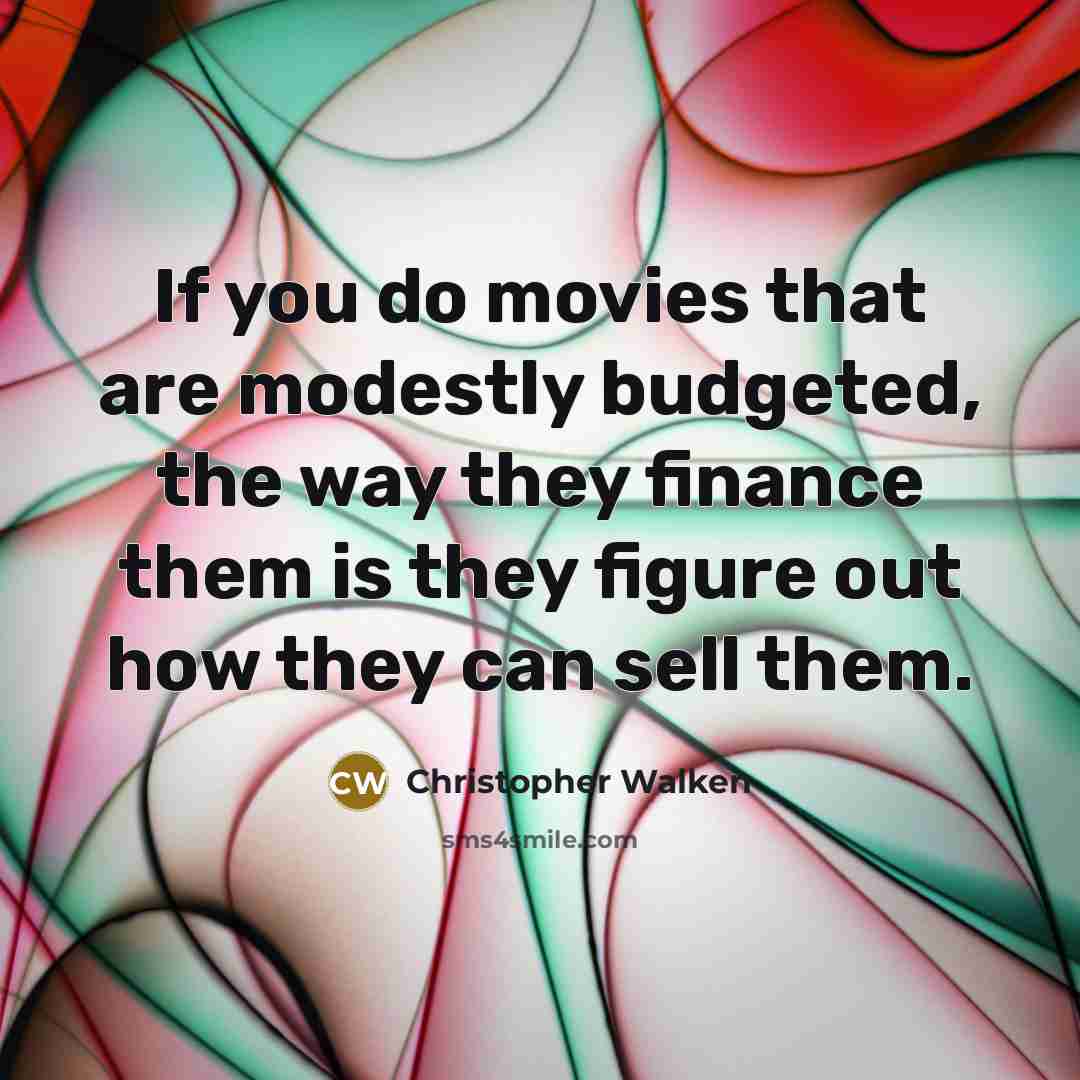 “If you do movies that are modestly budgeted, the way they finance them is they figure out how they can sell them.” quote by Christopher Walken
