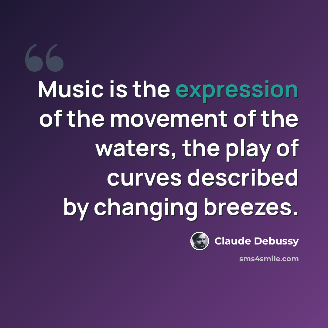 “Music is the expression of the movement of the waters, the play of curves described by changing breezes.” quote by Claude Debussy
