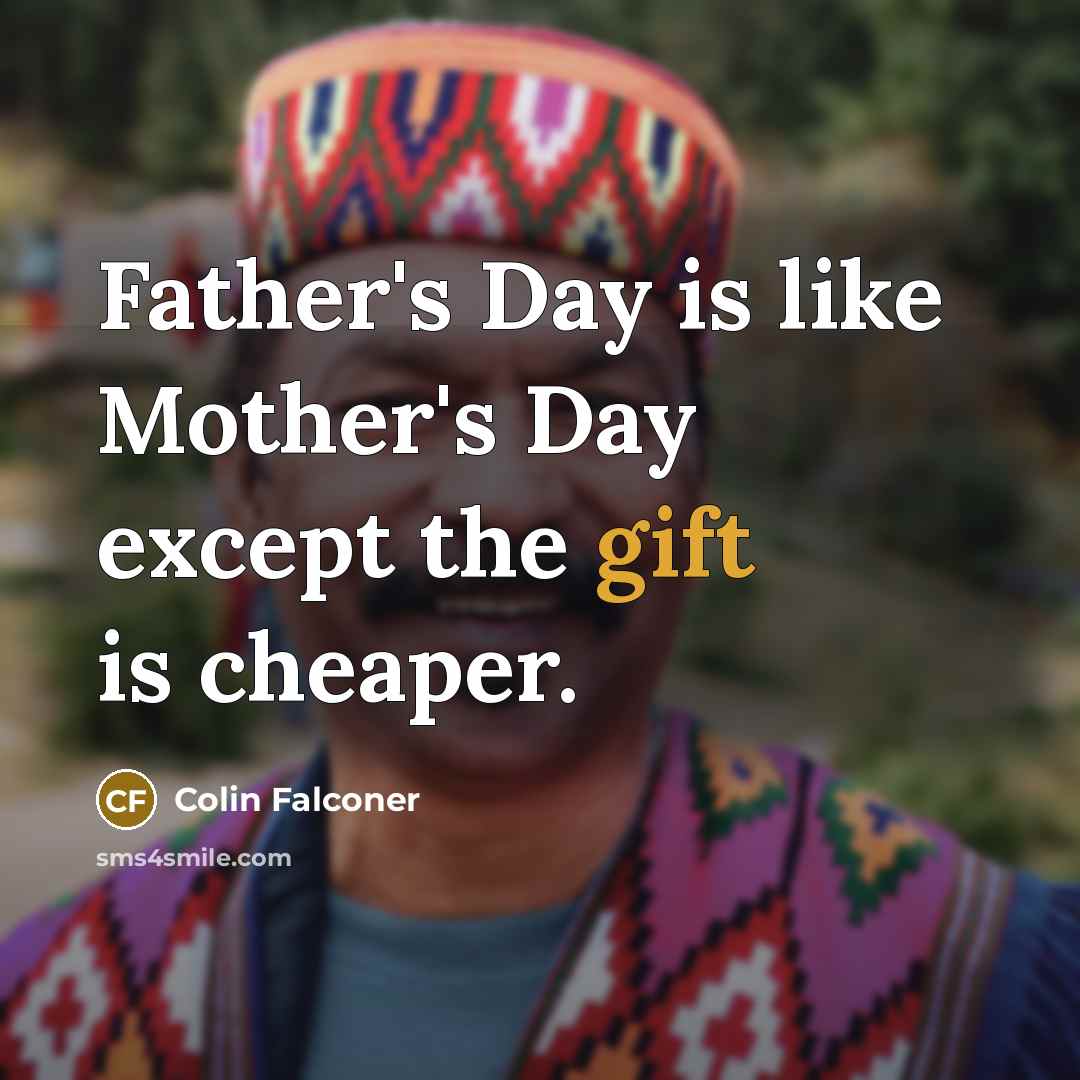 “Father's Day is like Mother's Day except the gift is cheaper.” quote by Colin Falconer