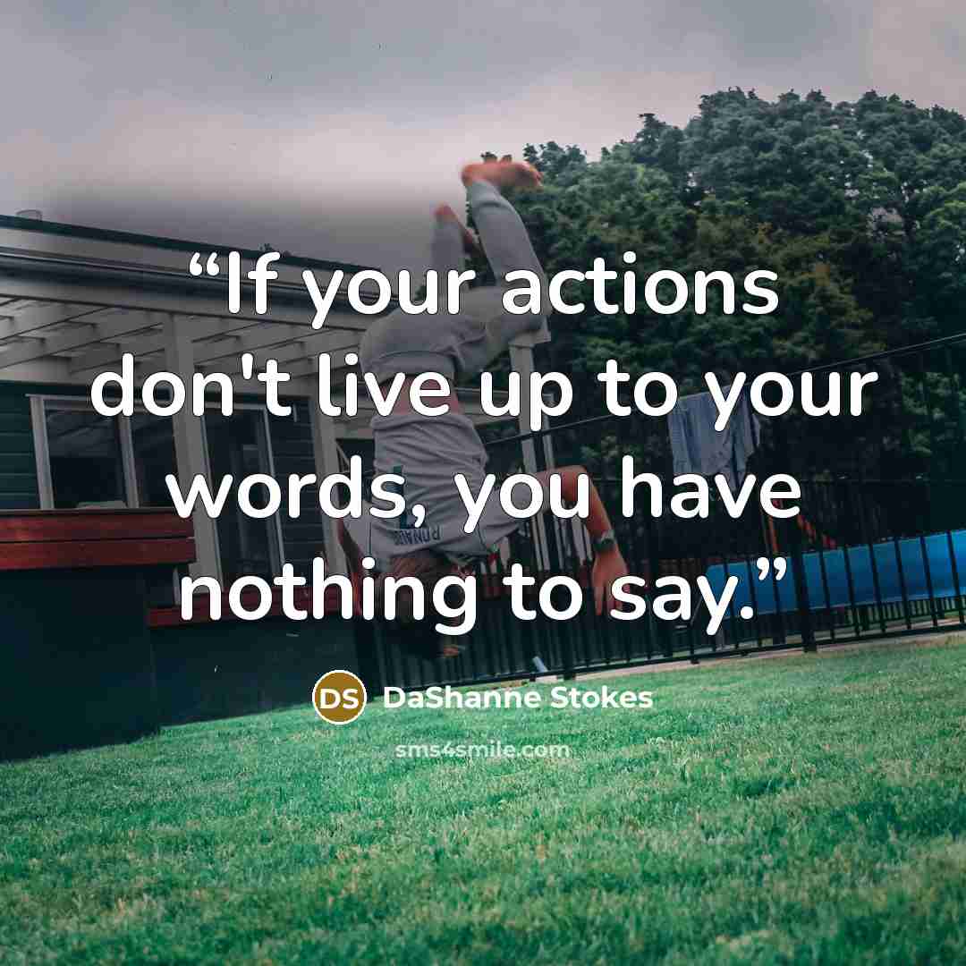 “If your actions don't live up to your words, you have nothing to say.” quote by DaShanne Stokes