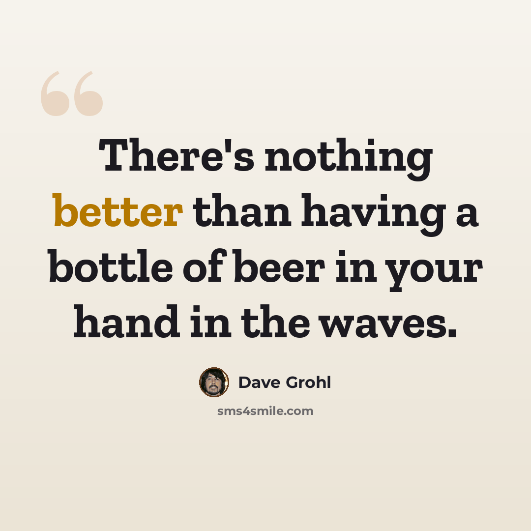 “There's nothing better than having a bottle of beer in your hand in the waves.” quote by Dave Grohl