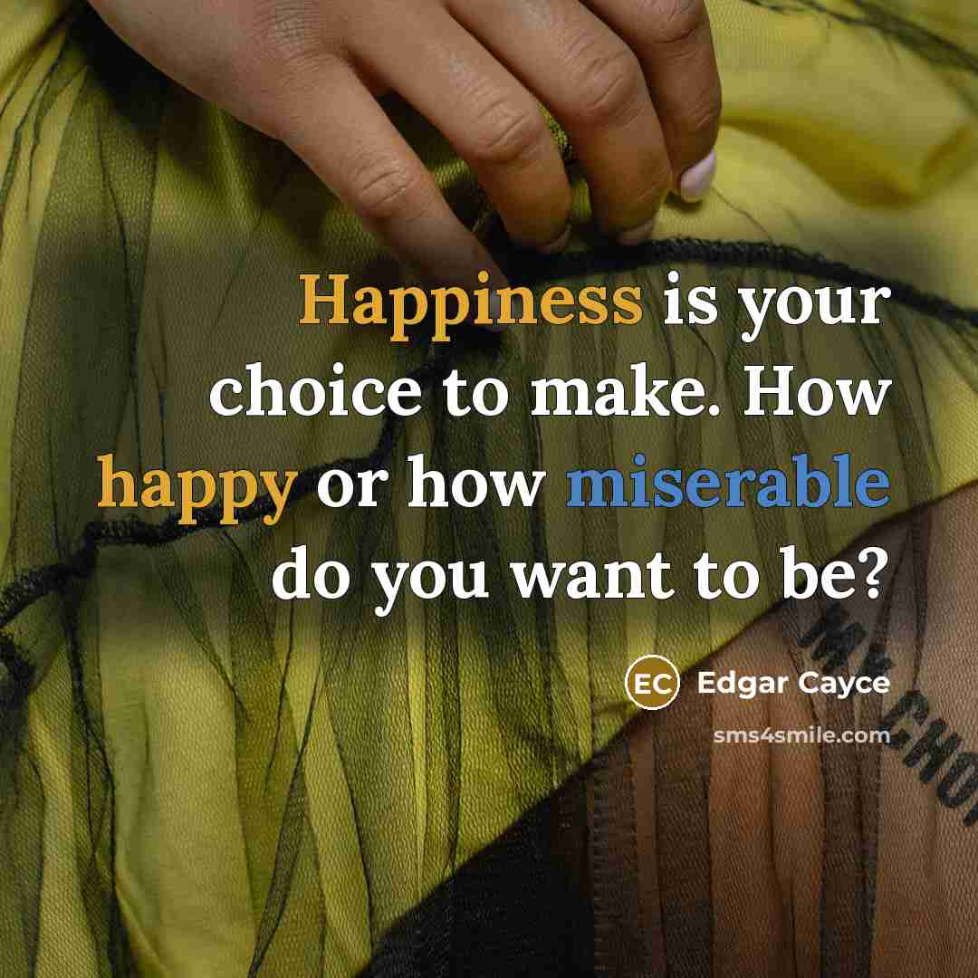 “Happiness is your choice to make. How happy or how miserable do you want to be?” quote by Edgar Cayce
