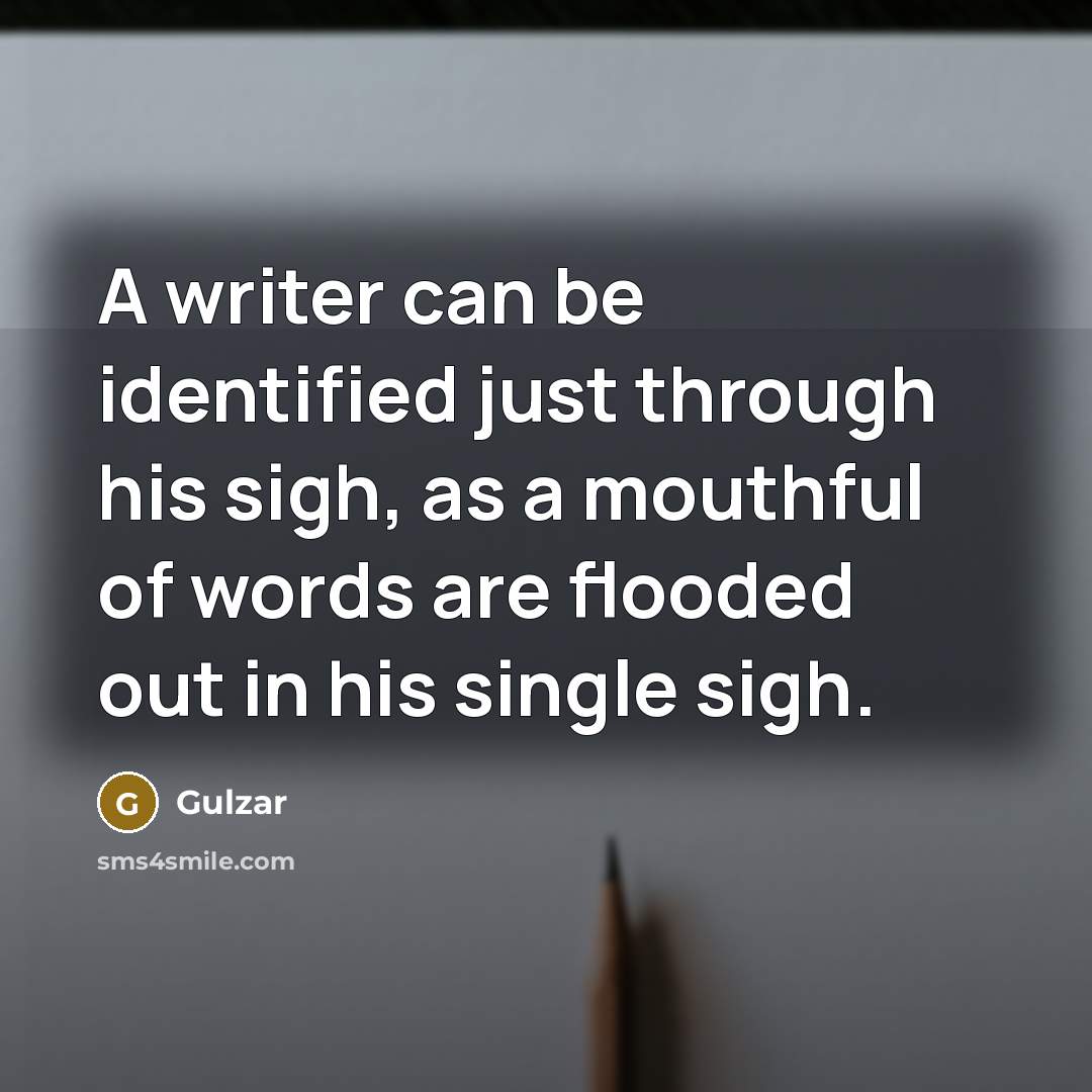 “A writer can be identified just through his sigh, as a mouthful of words are flooded out in his single sigh.” quote by Gulzar