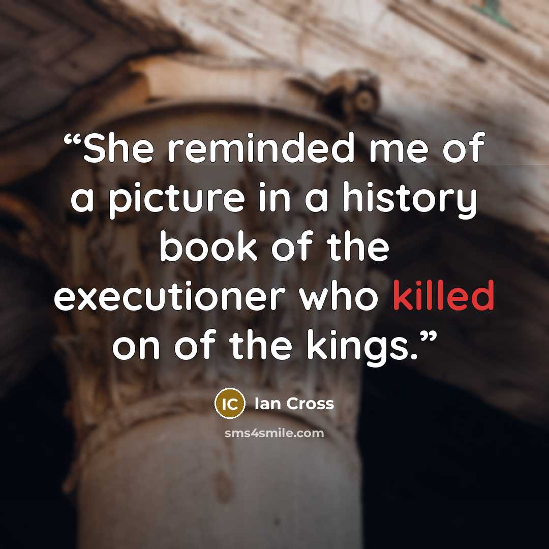 “She reminded me of a picture in a history book of the executioner who killed on of the kings.” quote by Ian Cross