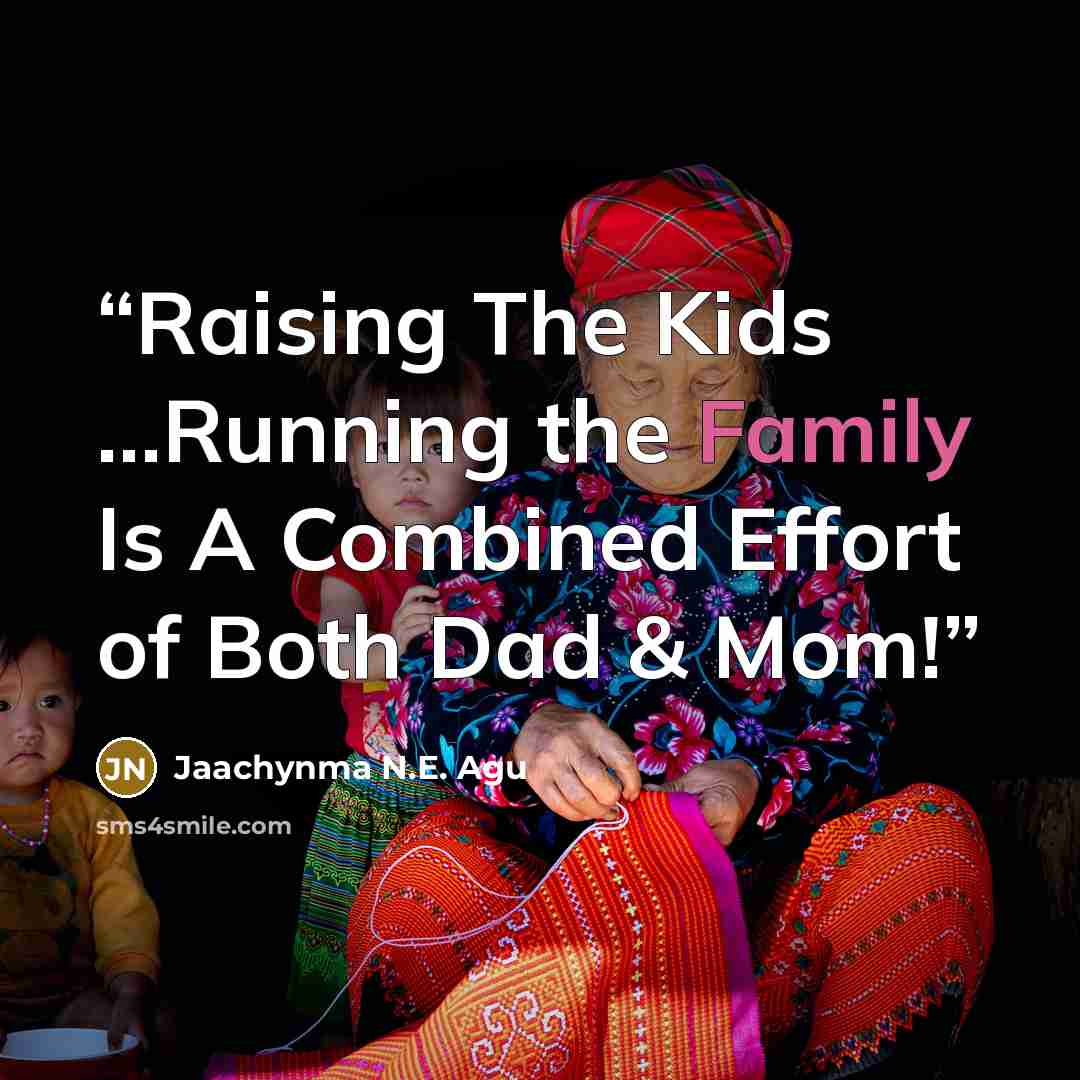 “Raising The Kids …Running the Family Is A Combined Effort of Both Dad & Mom!” quote by Jaachynma N.E. Agu
