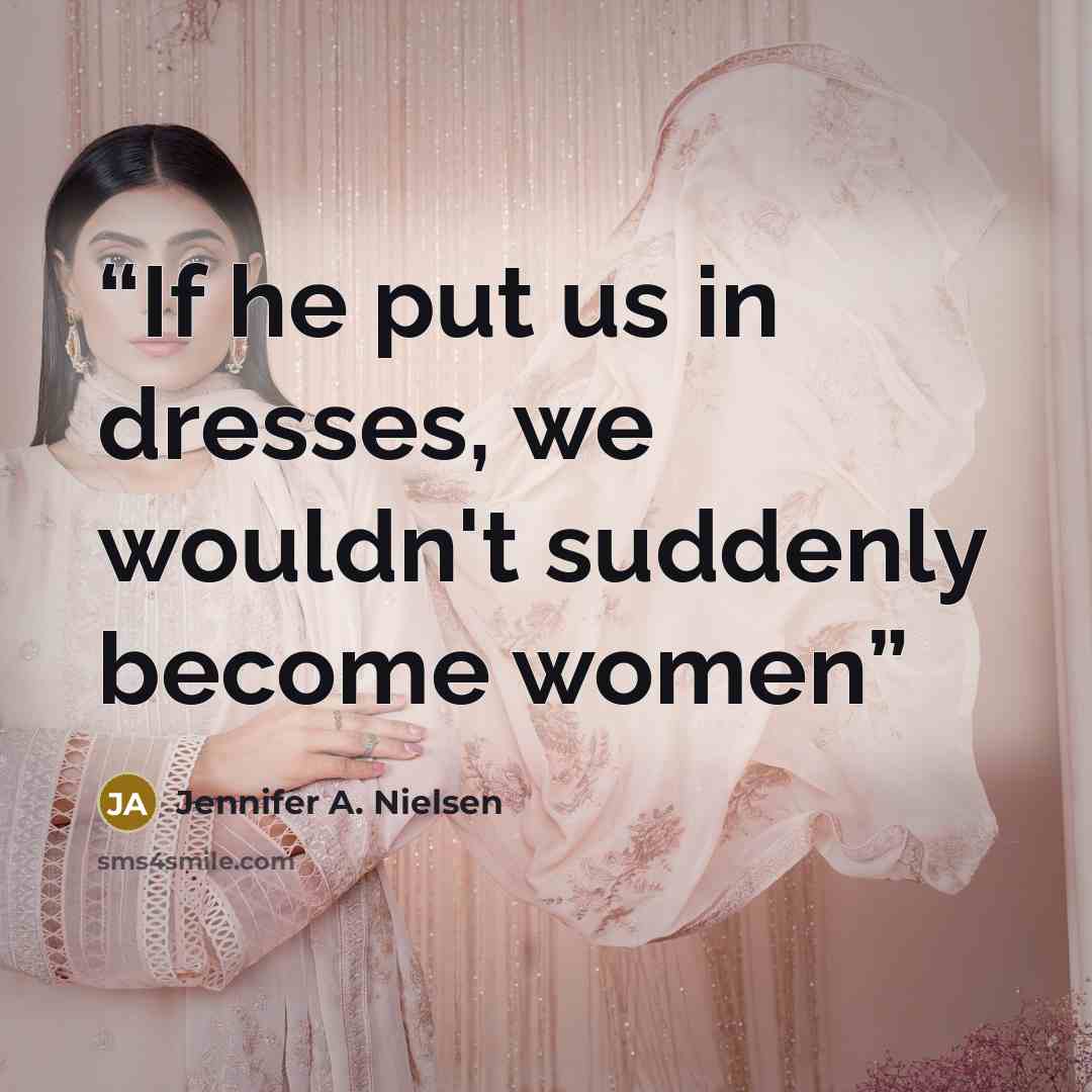 “If he put us in dresses, we wouldn't suddenly become women” quote by Jennifer A. Nielsen