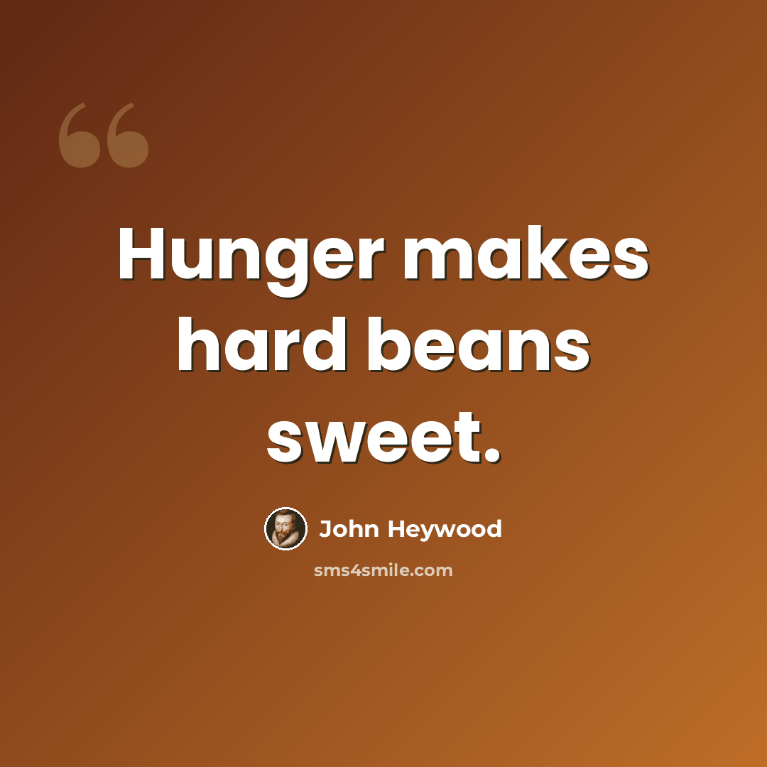 “Hunger makes hard beans sweet.” quote by John Heywood