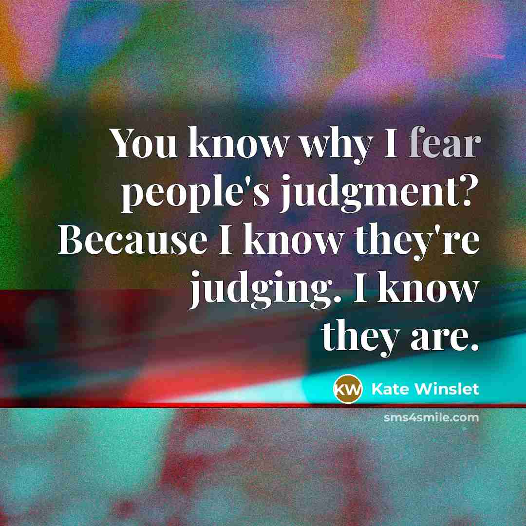 “You know why I fear people's judgment? Because I know they're judging. I know they are.” quote by Kate Winslet