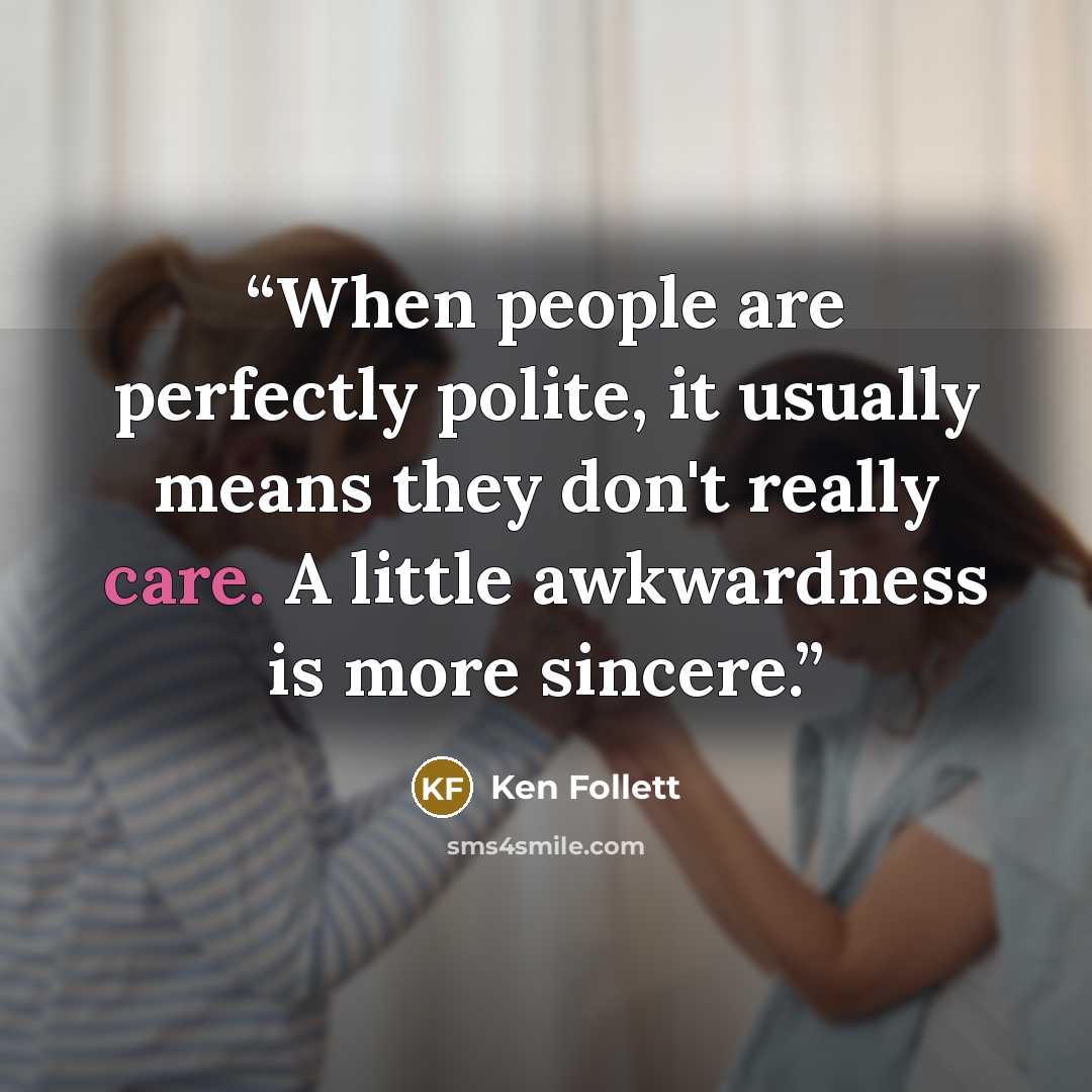 “When people are perfectly polite, it usually means they don't really care. A little awkwardness is more sincere.” quote by Ken Follett