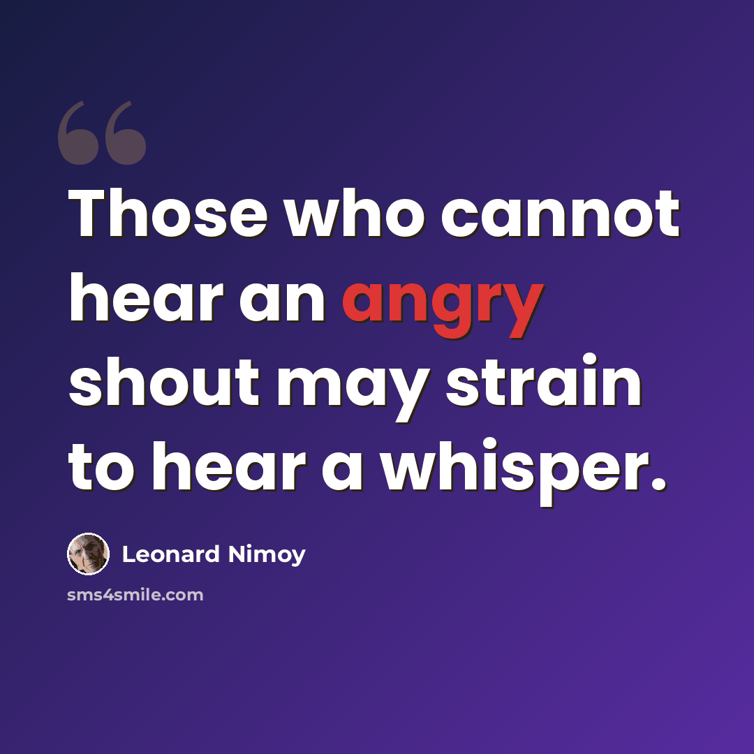 “Those who cannot hear an angry shout may strain to hear a whisper.” quote by Leonard Nimoy