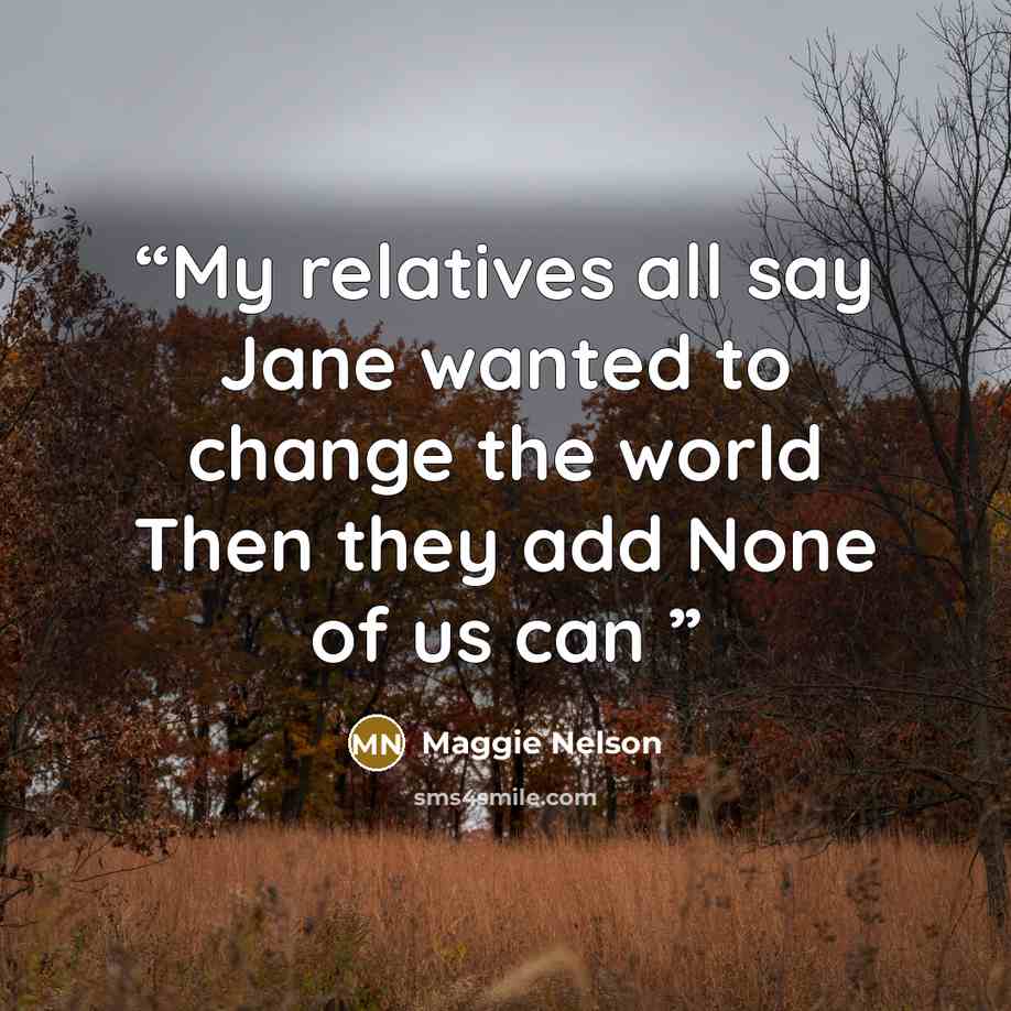 “My relatives all say Jane wanted to change the world Then they add None of us can” quote by Maggie Nelson