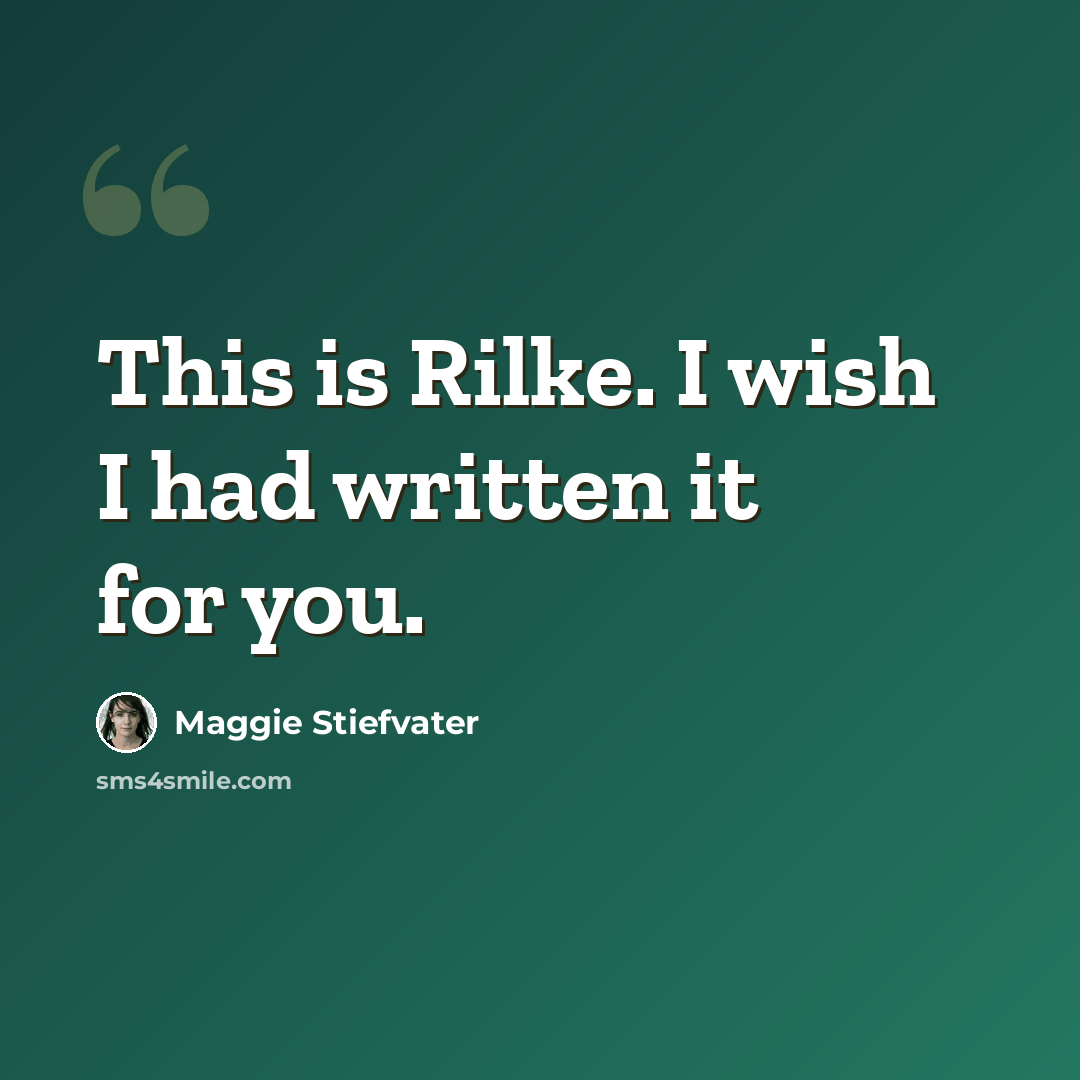 “This is Rilke. I wish I had written it for you.” quote by Maggie Stiefvater