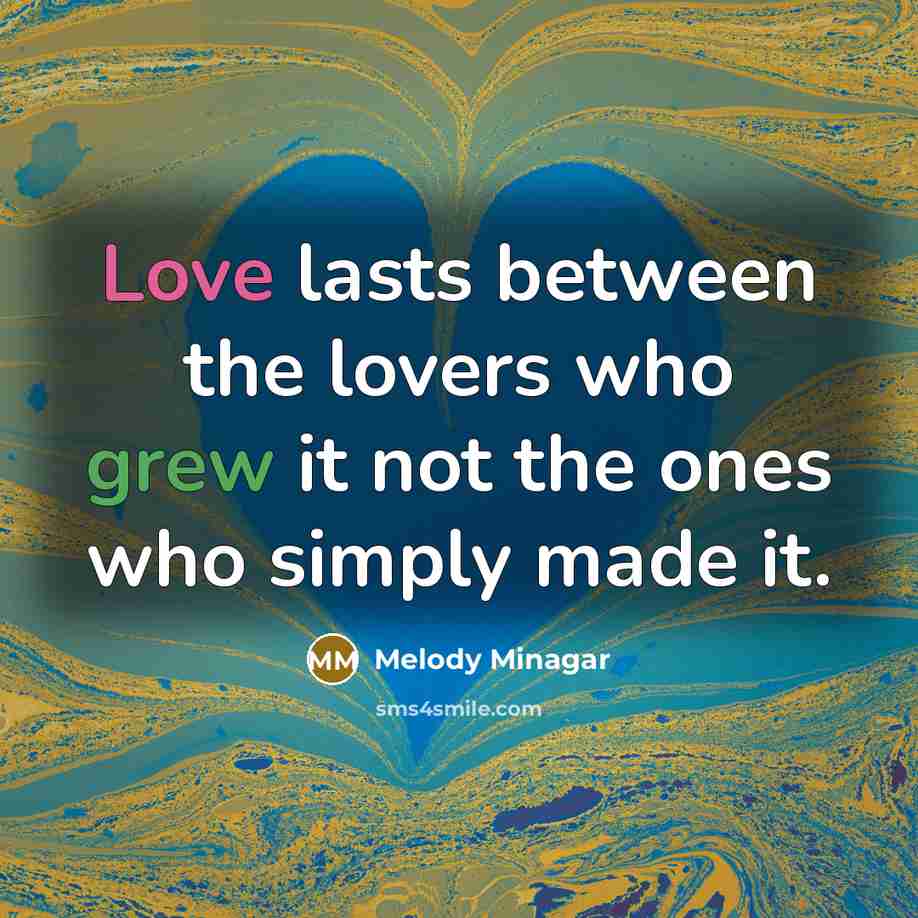 “Love lasts between the lovers who grew it not the ones who simply made it.” quote by Melody Minagar