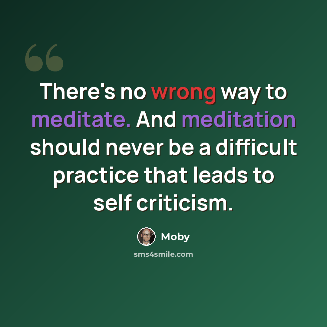 “There's no wrong way to meditate. And meditation should never be a difficult practice that leads to self criticism.” quote by Moby