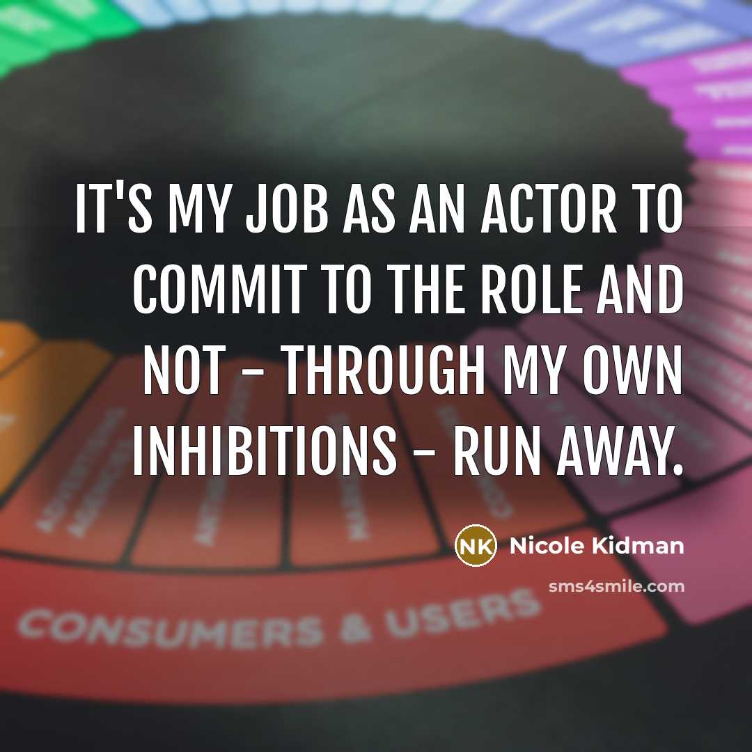 “It's my job as an actor to commit to the role and not - through my own inhibitions - run away.” quote by Nicole Kidman