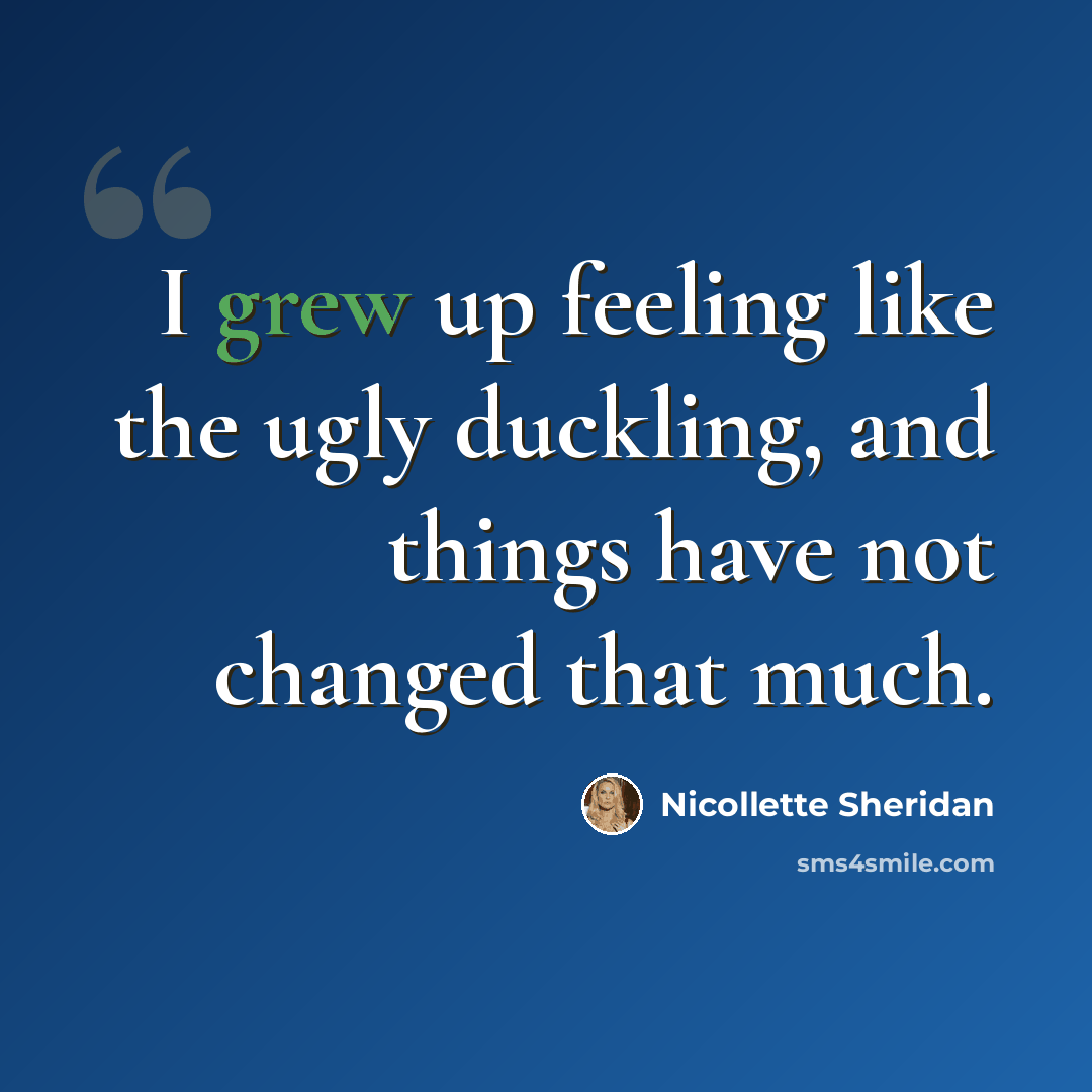 “I grew up feeling like the ugly duckling, and things have not changed that much.” quote by Nicollette Sheridan