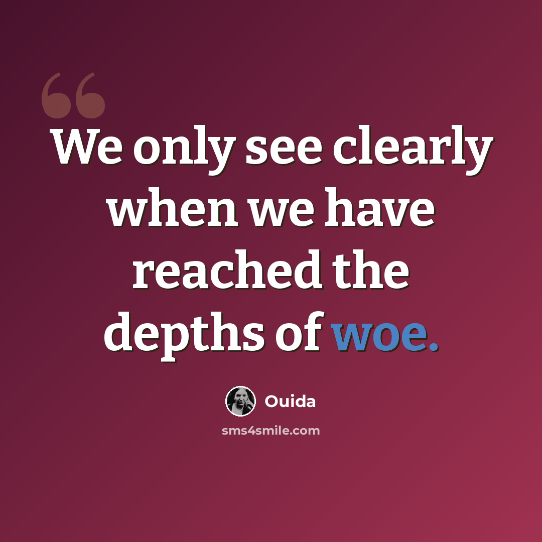 “We only see clearly when we have reached the depths of woe.” quote by Ouida