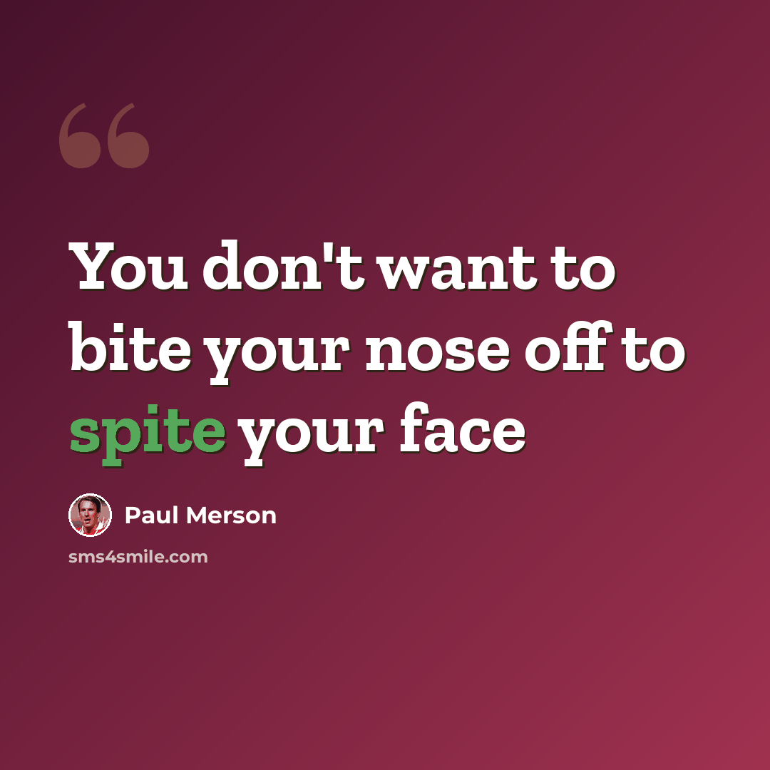 “You don't want to bite your nose off to spite your face” quote by Paul Merson
