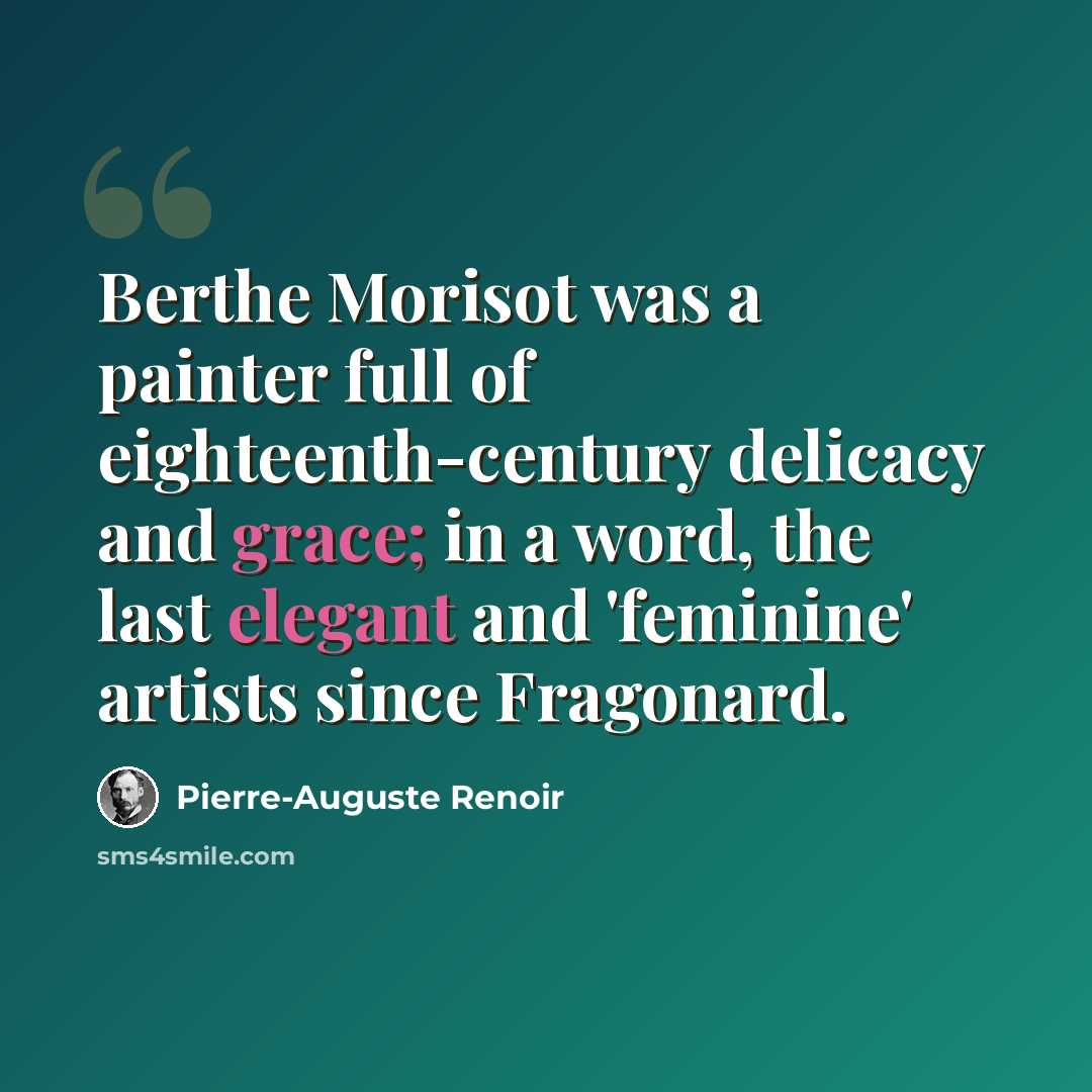 “Berthe Morisot was a painter full of eighteenth-century delicacy and grace; in a word, the last elegant and 'feminine' artists since Fragonard.” quote by Pierre-Auguste Renoir