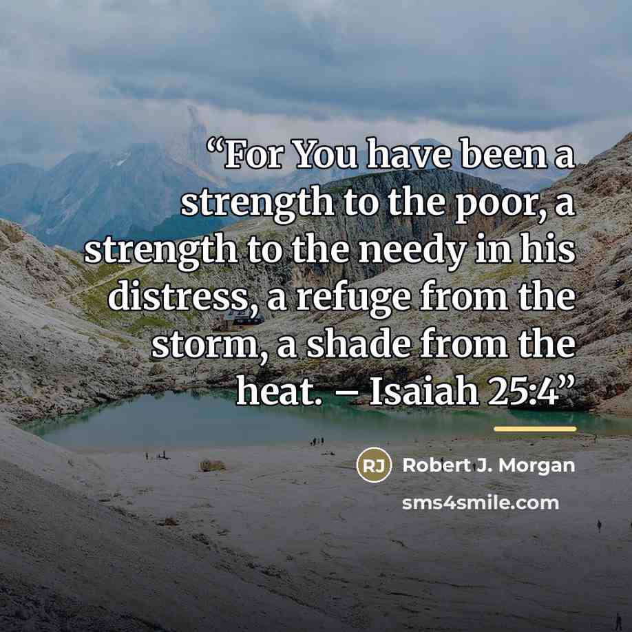 “For You have been a strength to the poor, a strength to the needy in his distress, a refuge from the storm, a shade from the heat. – Isaiah 25:4” quote by Robert J. Morgan