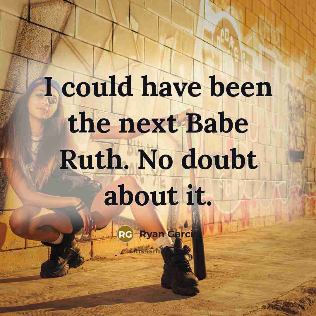 “I could have been the next Babe Ruth. No doubt about it.” quote by Ryan Garcia