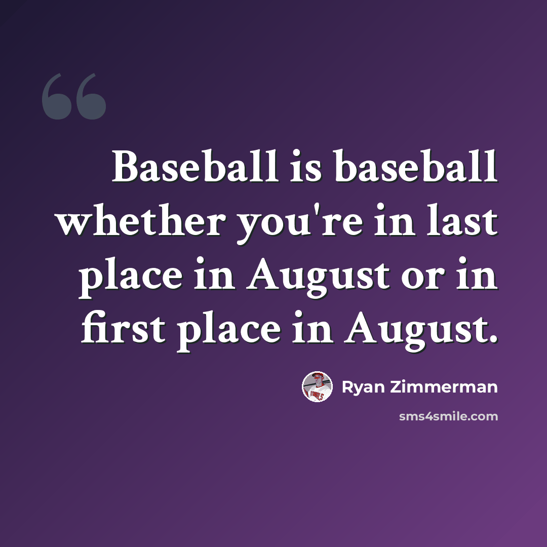 “Baseball is baseball whether you're in last place in August or in first place in August.” quote by Ryan Zimmerman