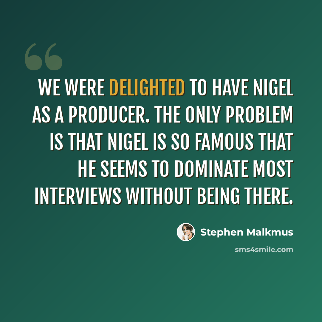 “We were delighted to have Nigel as a producer. The only problem is that Nigel is so famous that he seems to dominate most interviews without being there.” quote by Stephen Malkmus