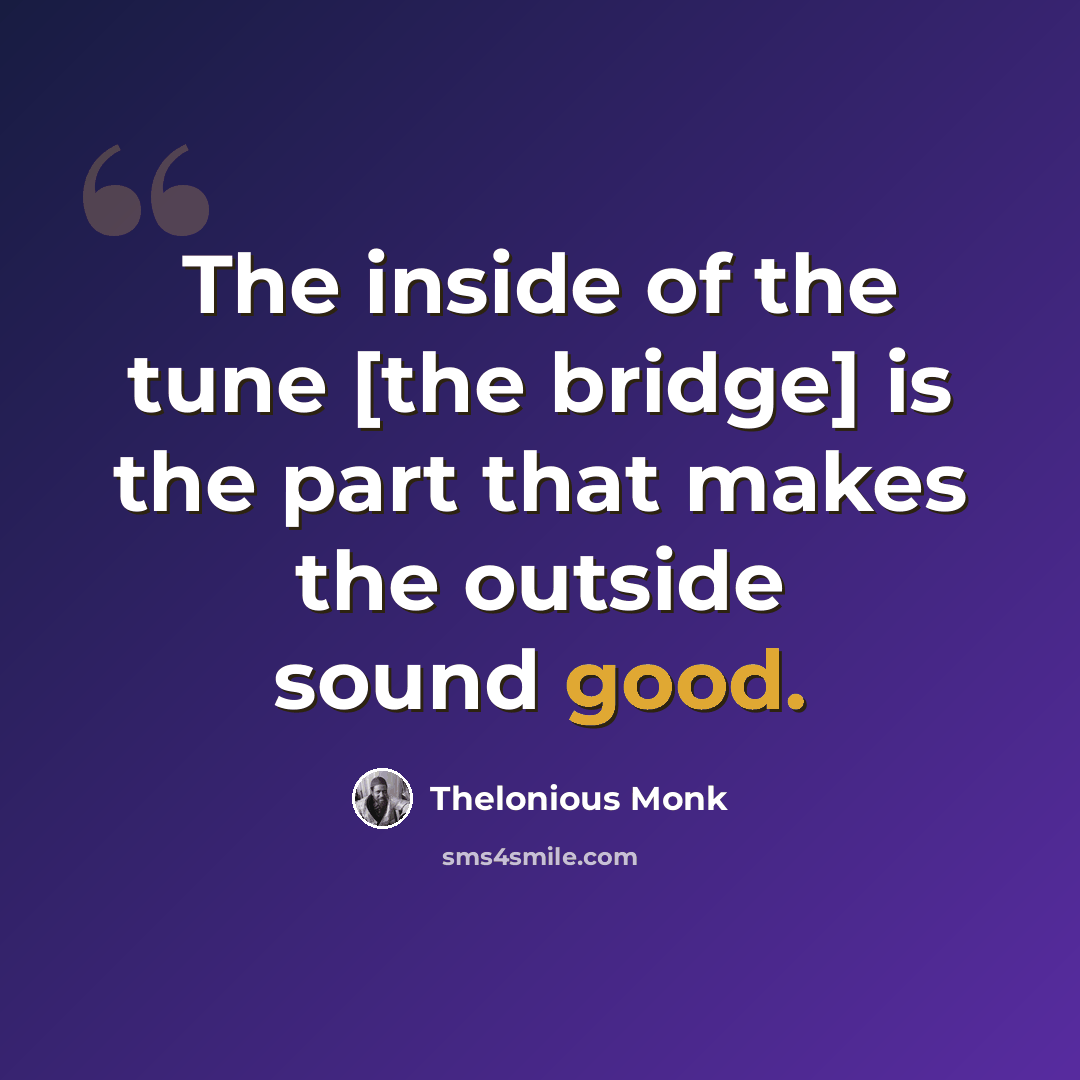 “The inside of the tune [the bridge] is the part that makes the outside sound good.” quote by Thelonious Monk