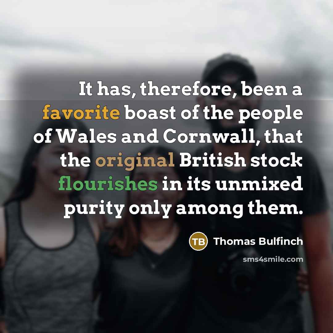 “It has, therefore, been a favorite boast of the people of Wales and Cornwall, that the original British stock flourishes in its unmixed purity only among them.” quote by Thomas Bulfinch
